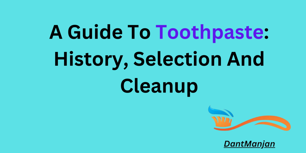 A Guide To Toothpaste: History, Selection And Cleanup